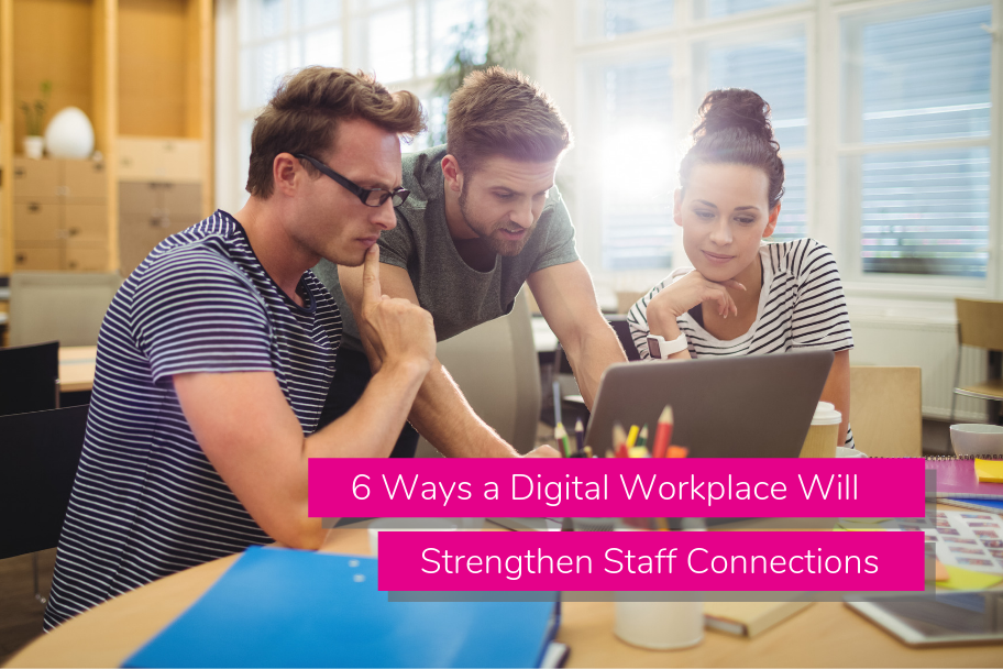 6 Ways a Digital Workplace Will Strengthen Staff Connections
