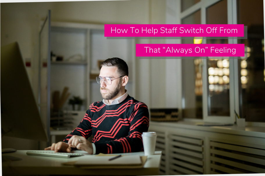 How To Help Staff Switch Off From That “Always On” Feeling