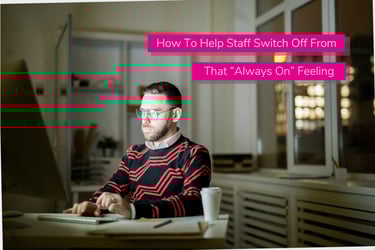 How To Help Staff Switch Off From That “Always On” Feeling