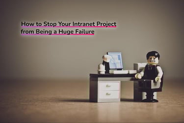 Why Intranets Fail: How to Stop Your Intranet Project from Being a Huge Failure